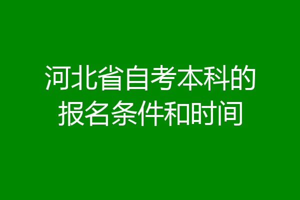 河北省自考本科的报名条件和时间