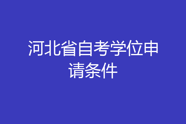 河北省自考学位申请条件