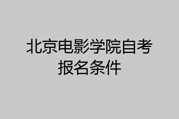 北京电影学院自考报名条件