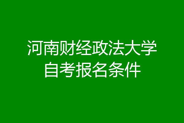 河南财经政法大学自考报名条件