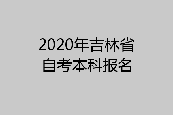 2020年吉林省自考本科报名