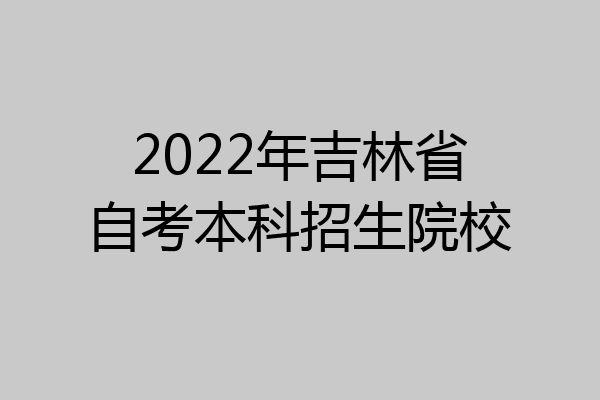 2022年吉林省自考本科招生院校