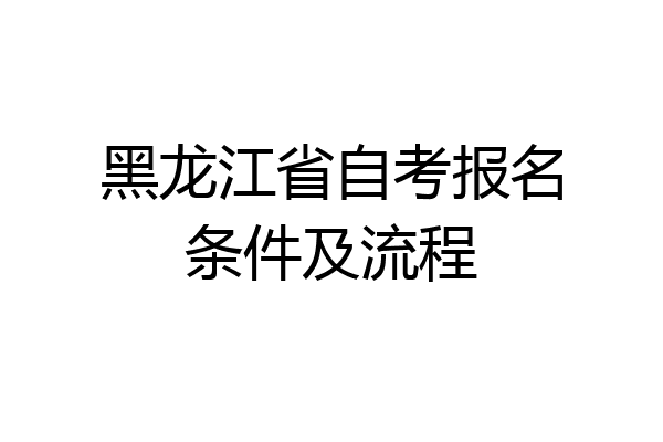 黑龙江省自考报名条件及流程