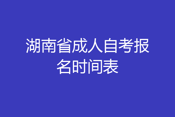 湖南省成人自考报名时间表