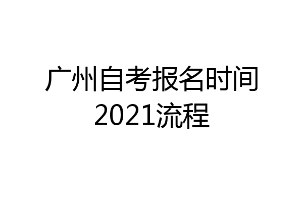 广州自考报名时间2021流程