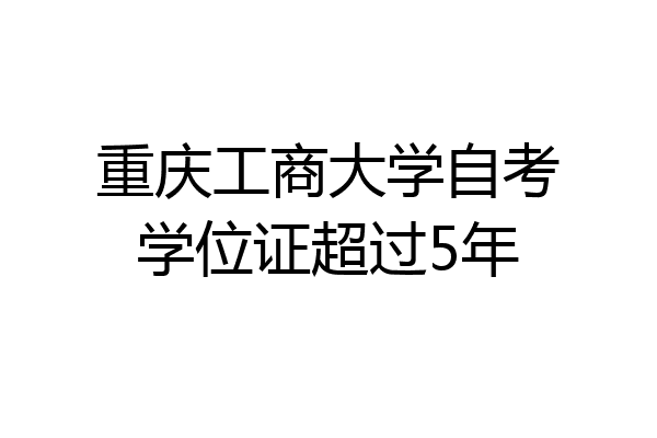 重庆工商大学自考学位证超过5年