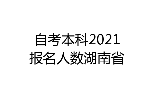 自考本科2021报名人数湖南省