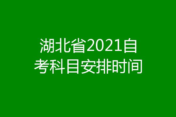 湖北省2021自考科目安排时间