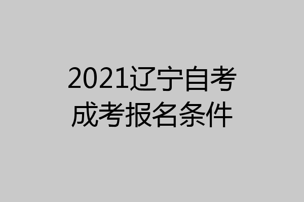 2021辽宁自考成考报名条件