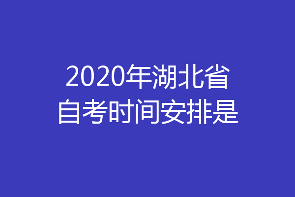 2020年湖北省自考时间安排是