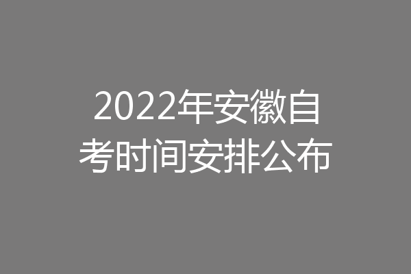 2022年安徽自考时间安排公布