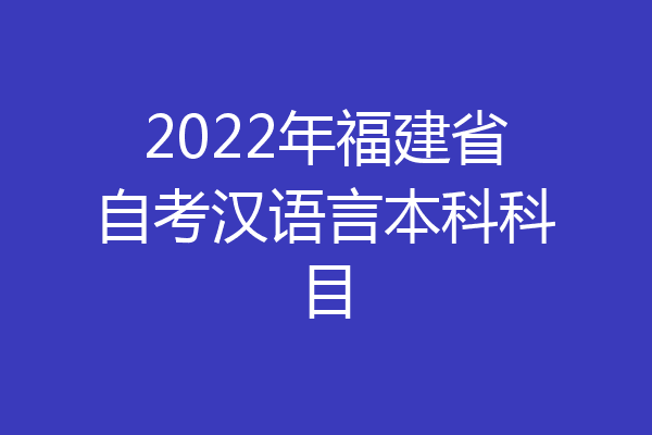 2022年福建省自考汉语言本科科目