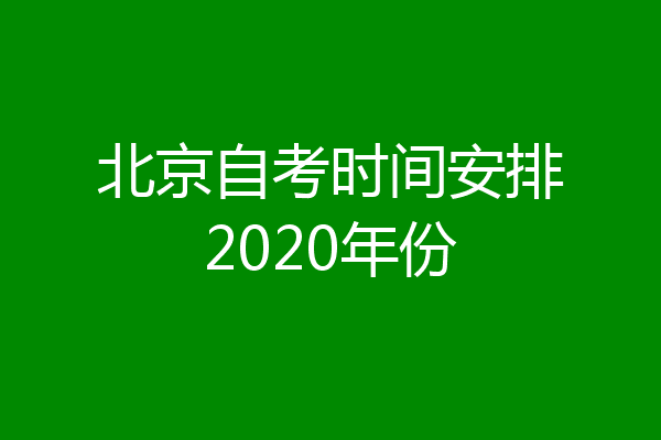北京自考时间安排2020年份