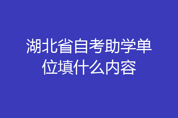 湖北省自考助学单位填什么内容