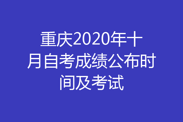 重庆2020年十月自考成绩公布时间及考试