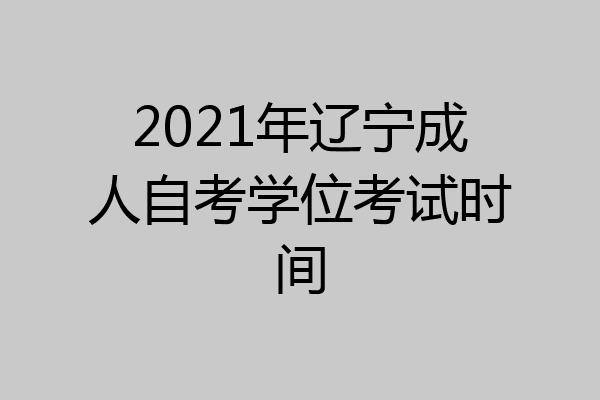 2021年辽宁成人自考学位考试时间