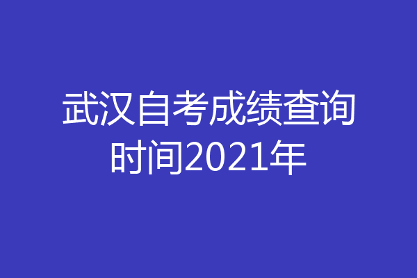 武汉自考成绩查询时间2021年
