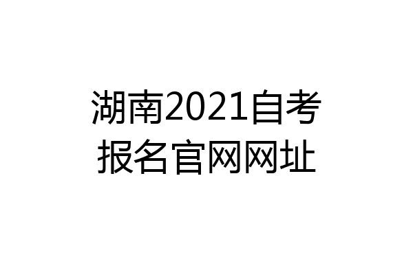 湖南2021自考报名官网网址