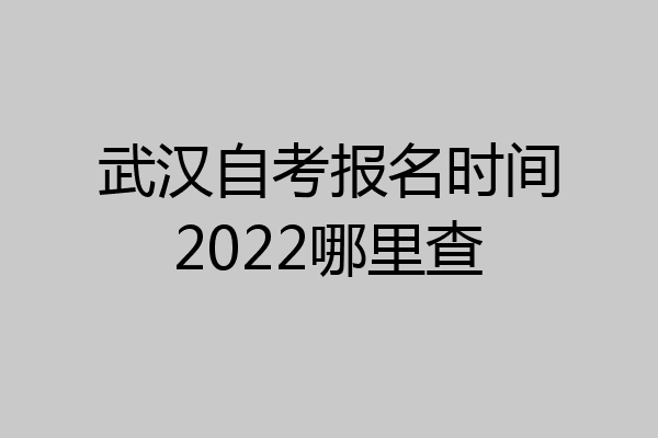 武汉自考报名时间2022哪里查