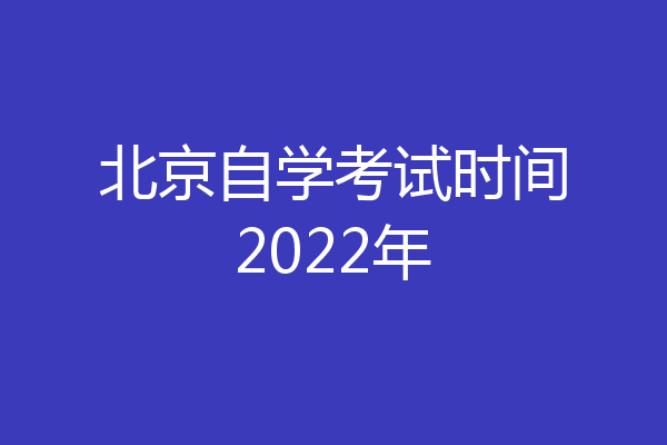 北京自学考试时间2022年