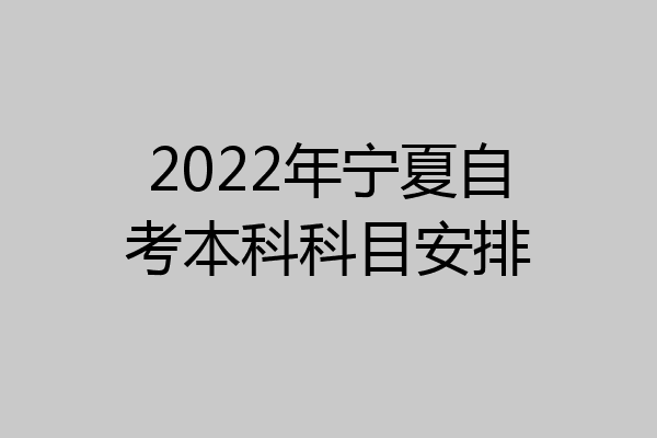 2022年宁夏自考本科科目安排