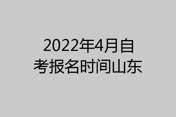 2022年4月自考报名时间山东