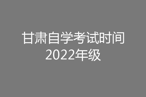 甘肃自学考试时间2022年级