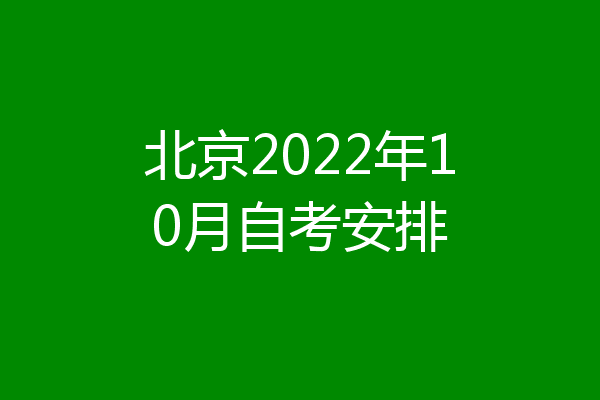北京2022年10月自考安排