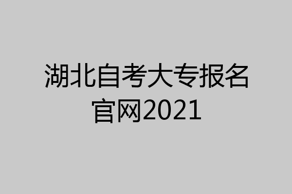 湖北自考大专报名官网2021