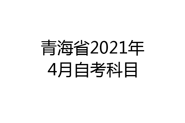 青海省2021年4月自考科目