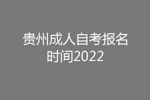 贵州成人自考报名时间2022
