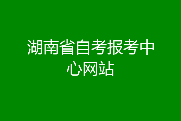 湖南省自考报考中心网站