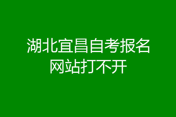 湖北宜昌自考报名网站打不开