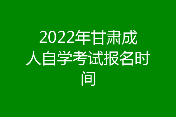 2022年甘肃成人自学考试报名时间