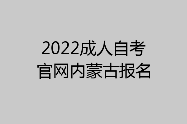 2022成人自考官网内蒙古报名