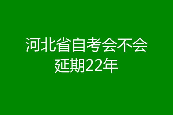 河北省自考会不会延期22年