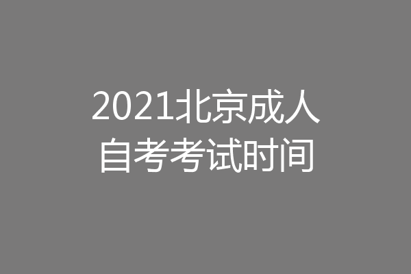 2021北京成人自考考试时间