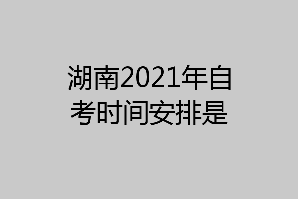 湖南2021年自考时间安排是