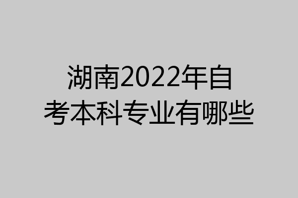 湖南2022年自考本科专业有哪些