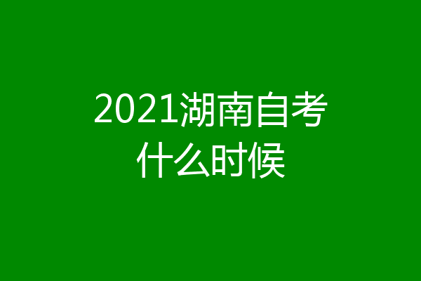 2021湖南自考什么时候