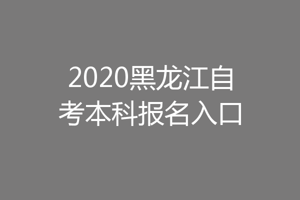2020黑龙江自考本科报名入口