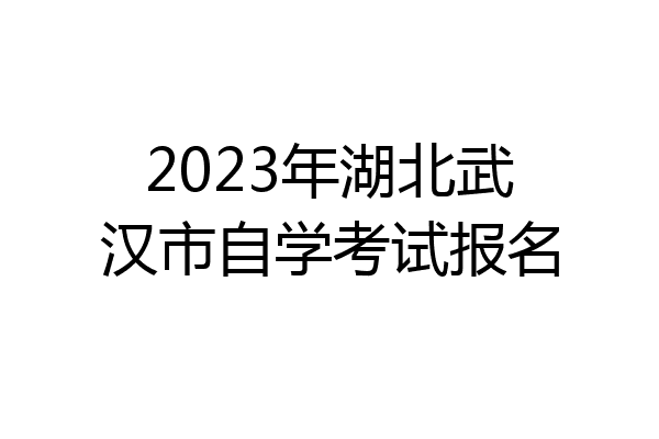 2023年湖北武汉市自学考试报名