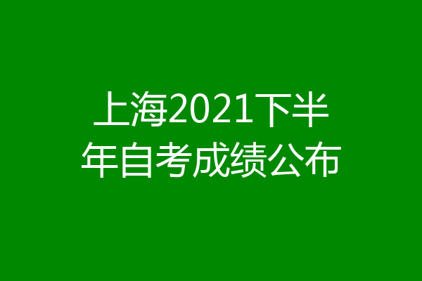 上海2021下半年自考成绩公布
