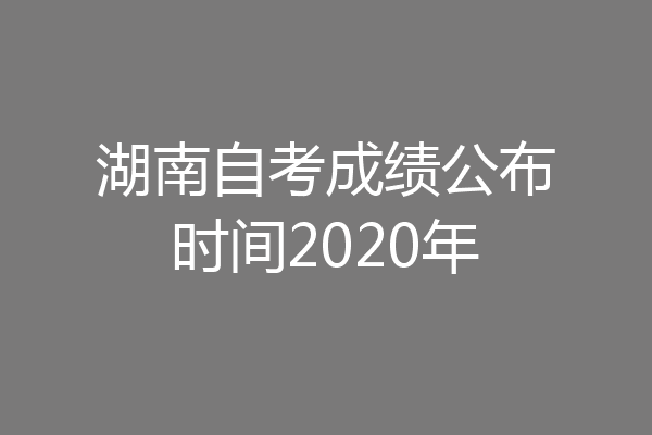 湖南自考成绩公布时间2020年