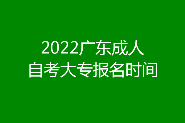 2022广东成人自考大专报名时间