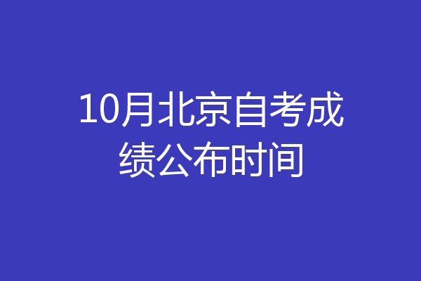 10月北京自考成绩公布时间