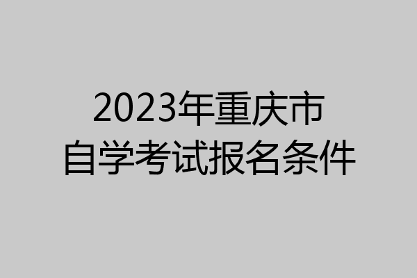 2023年重庆市自学考试报名条件