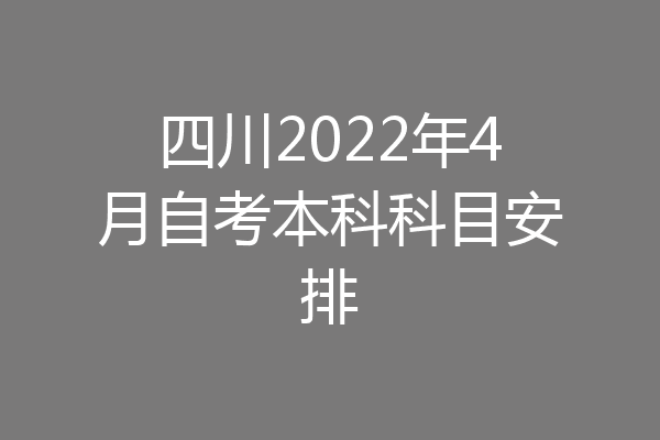 四川2022年4月自考本科科目安排