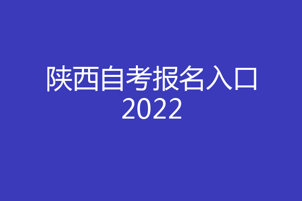 陕西自考报名入口2022