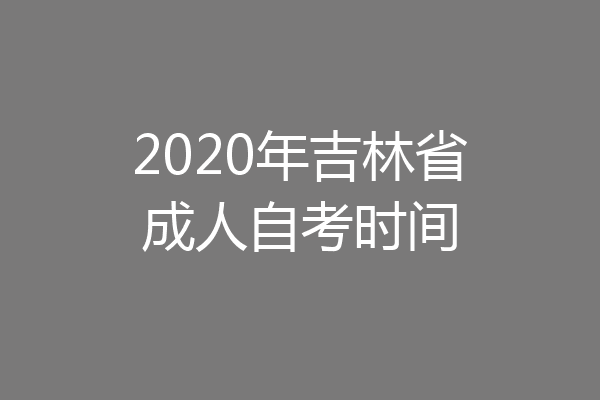 2020年吉林省成人自考时间